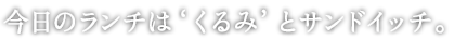 
			 日曜日、今日のランチはくるみとサンドイッチ。