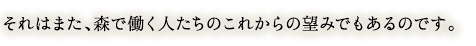 それはまた、森で働く人たちのこれからの望みでもあるのです。
